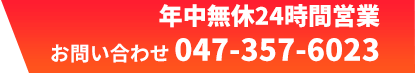  年中無休24時間営業 お問い合わせ 047-357-6023